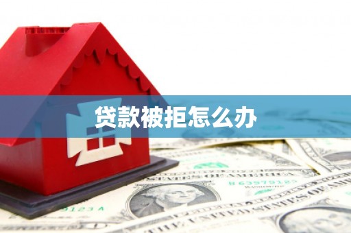 蒙城贷款被拒怎么办